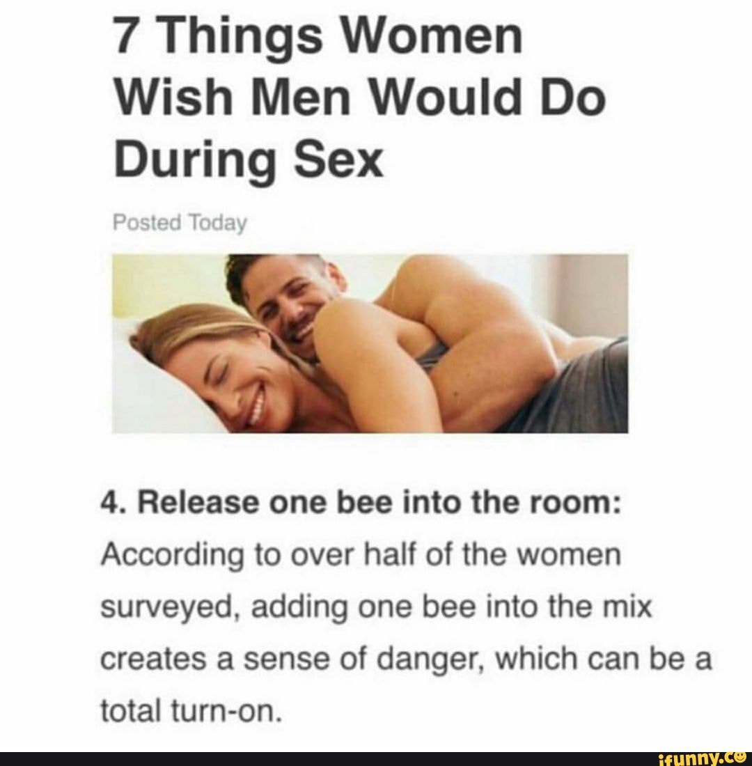 7 Things Women Wish Men Would Do During Sex Posted Today 4. Release one bee  into