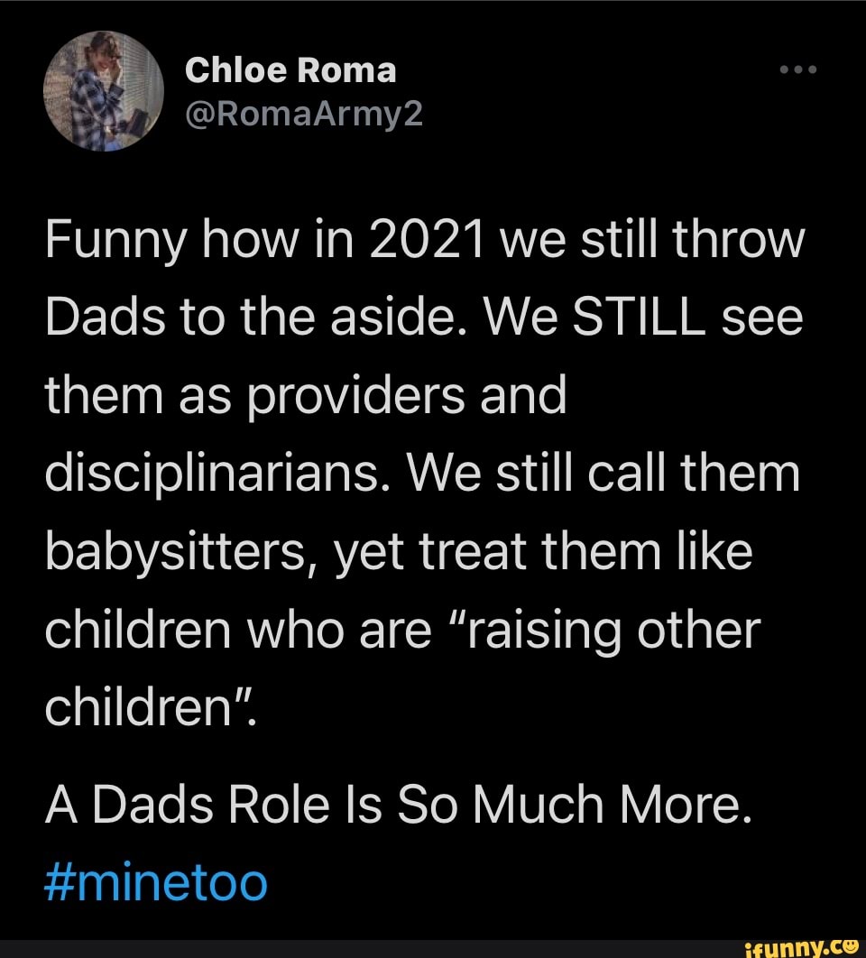 Chloe Roma Funny how in 2021 we still throw Dads to the aside. We STILL see