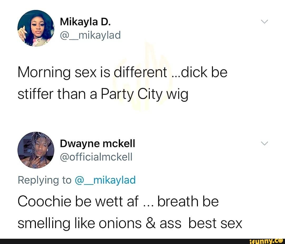 Mikayla D. we @__mikaylad Morning sex is different ...dick be stiffer than  a Party City