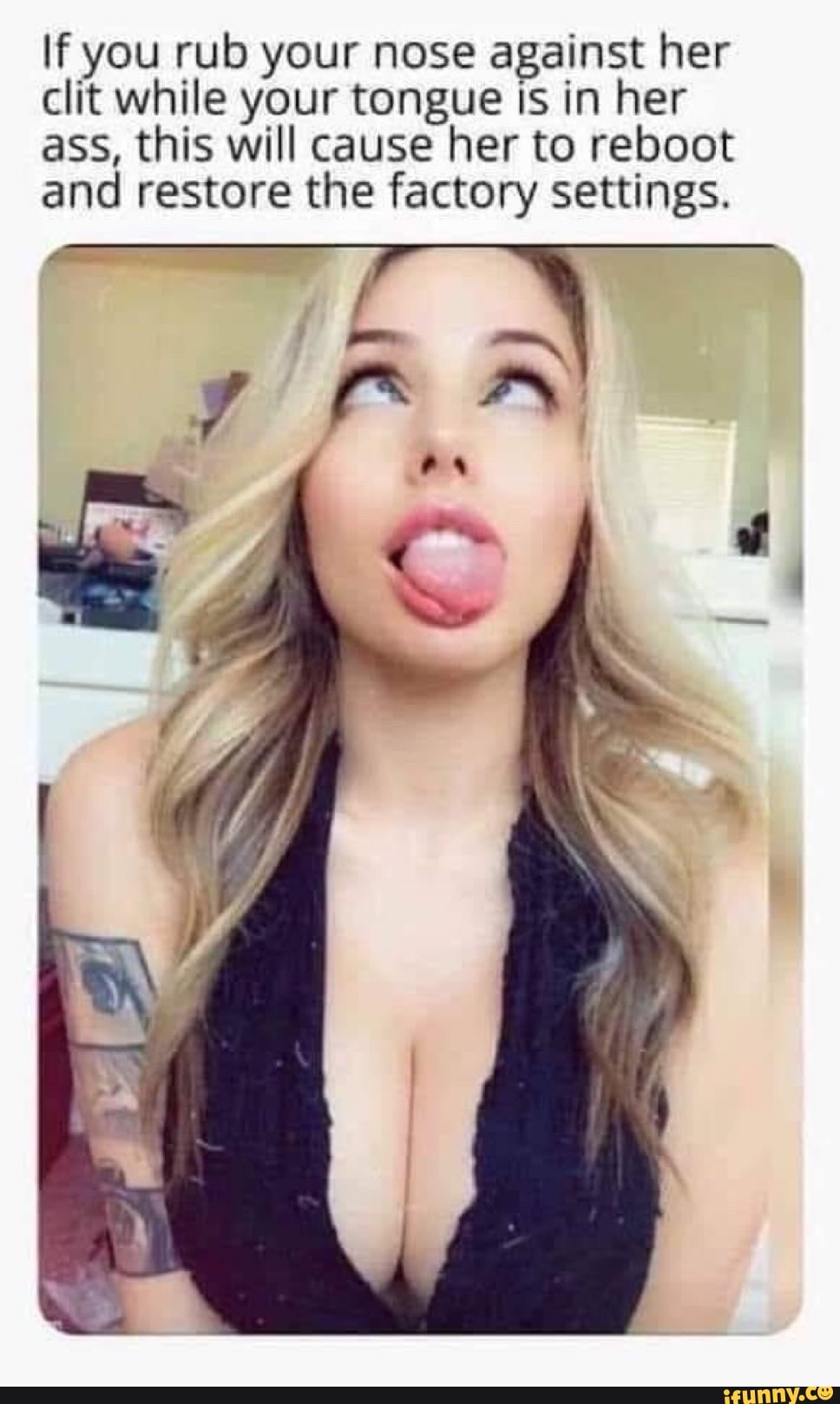 If you rub your nose against her clit while your tongue Is in her ass, this  will cause her to reboot and restore the factory settings. - iFunny Brazil