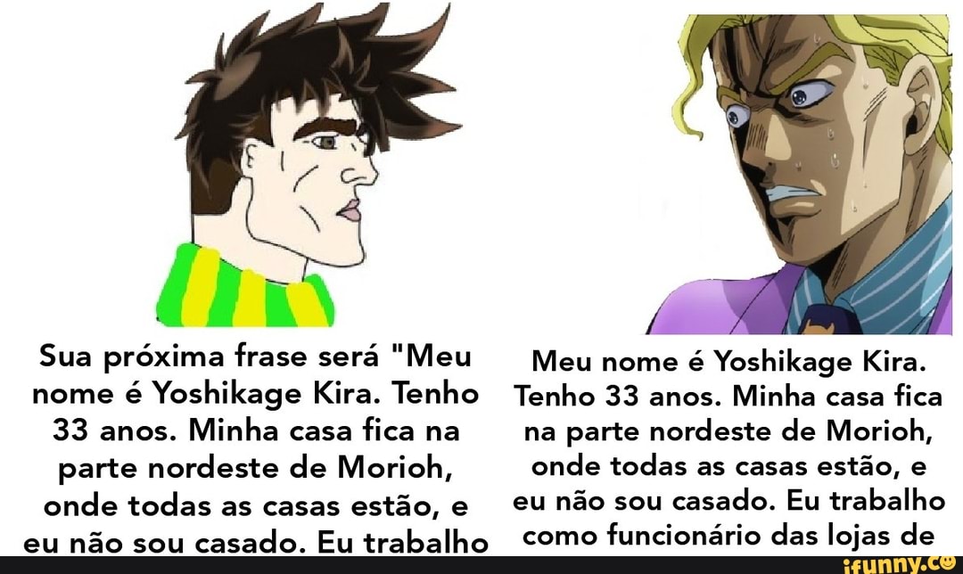 Meu nome é Yoshikage Kira. Tenho 33 anos. Moro na região nordeste