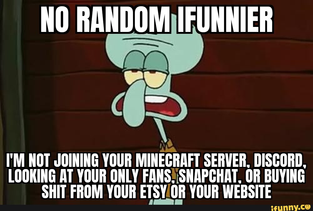 NO RANDOM IFUNNIER I'M _NOT JOINING YOUR MINECRAFT SERVER, DISCORD, LOOKING  AT YOUR ONLY FANS! SNAPCHAT. OR BUYING SHIT FROM YOUR  OR YOUR WEBSITE  - iFunny Brazil