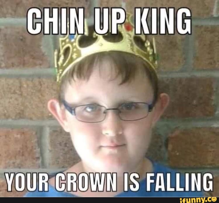 CHIN UP KING YOUR CROWN IS FALLING iFunny Brazil