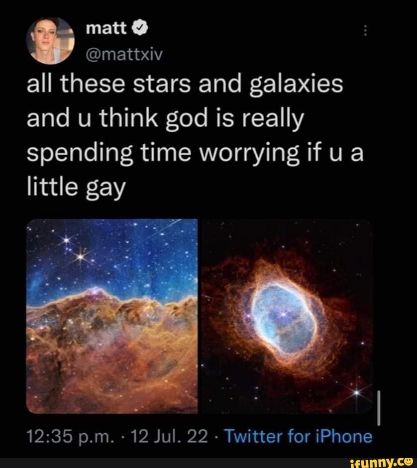 Matt @mattxiv all these stars and galaxies and u think god is really  spending time worrying if ua little gay p.m. - 12 Jul. 22 Twitter for  iPhone - iFunny Brazil