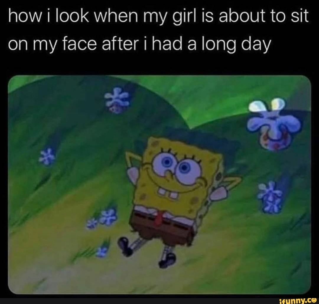 How i look when my girl is about to sit on my face after i had a long day -  iFunny Brazil