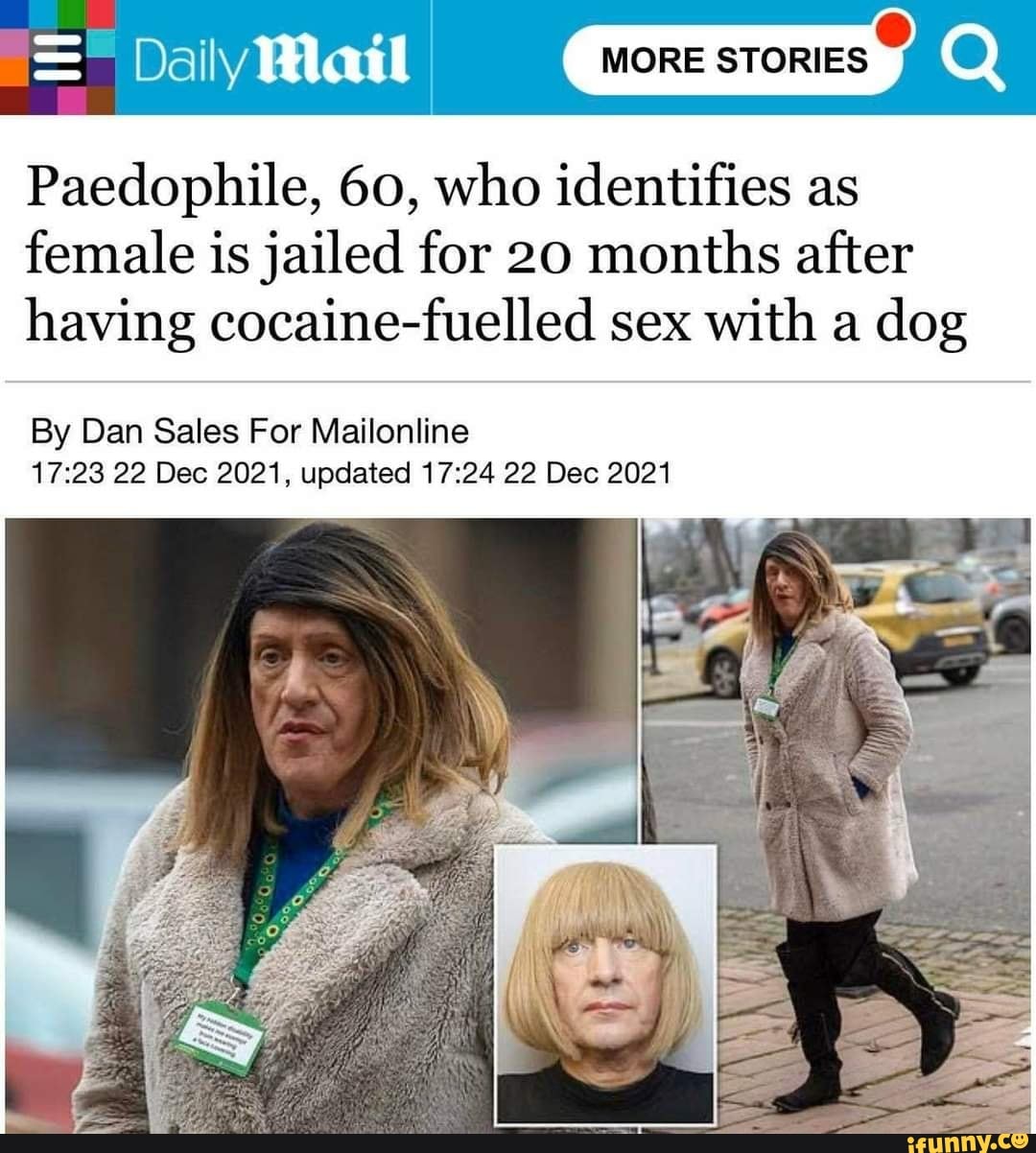 Daily Mail MORE STORIES} Paedophile, 60, who identifies as female is jailed  for 20 months after having cocaine-fuelled sex with a dog By Dan Sales For  Mailonline 22 Dec 2021, updated 22 Dec 2021 - iFunny Brazil