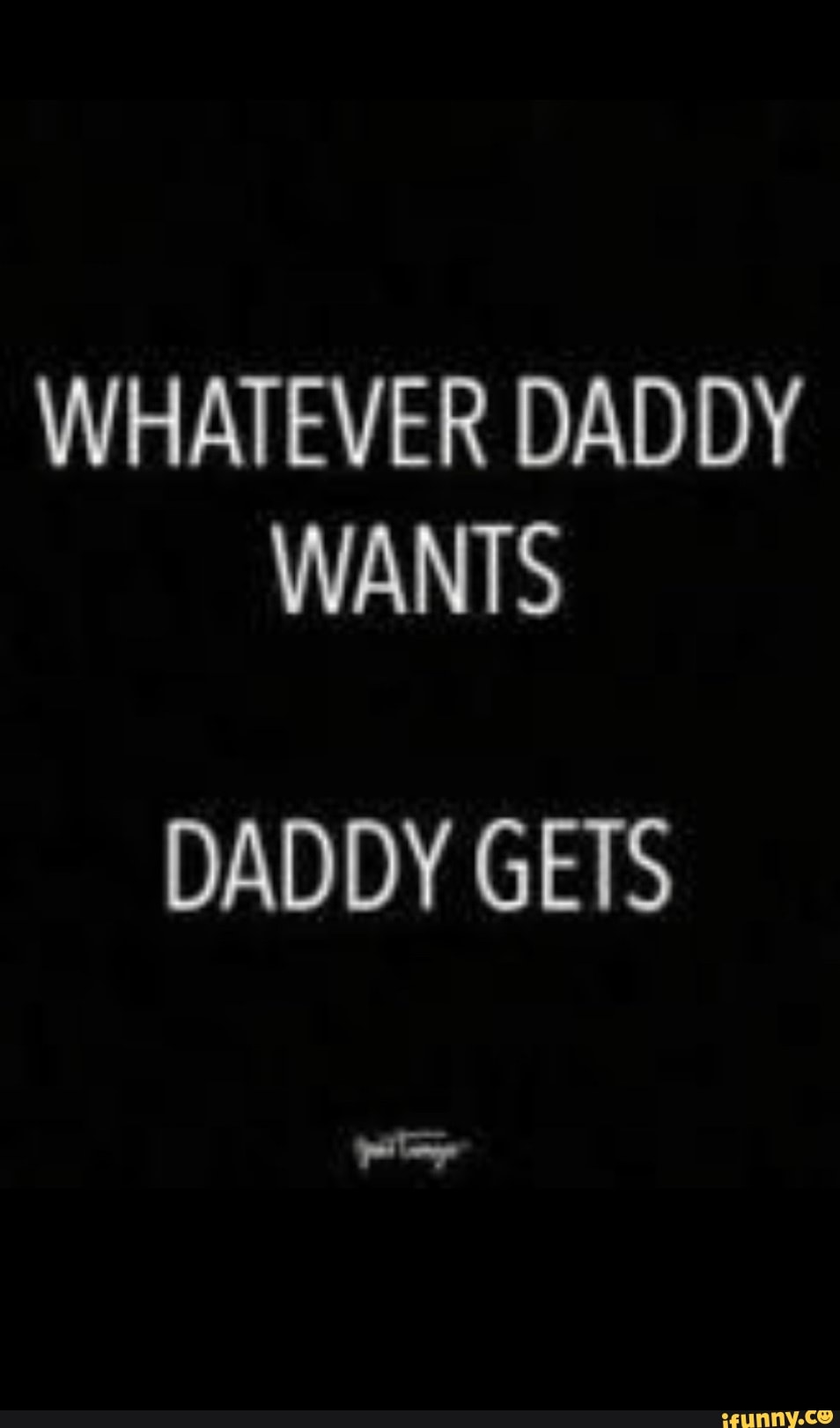 WHATEVER DADDY WANTS DAD DY GETS - iFunny Brazil