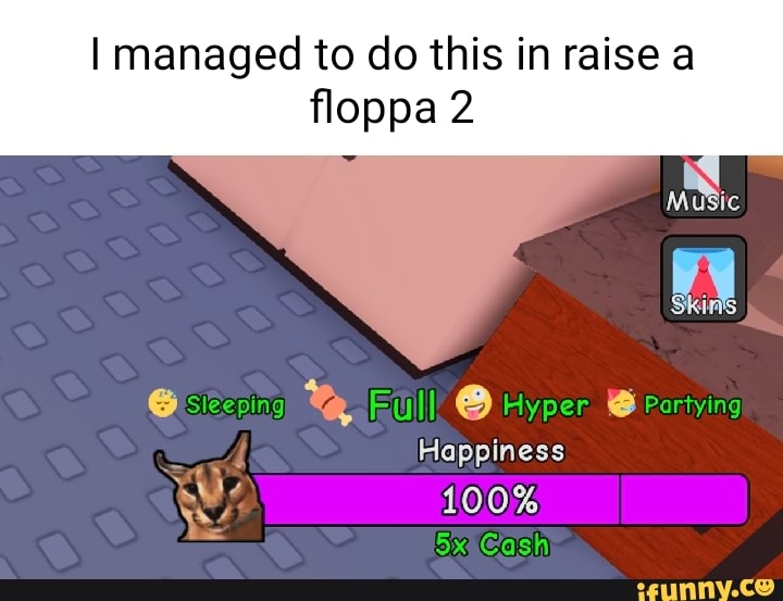 I managed to do this in raise a floppa 2 siceping Pull Hyper Partying  Happiness 100% Cash - iFunny Brazil