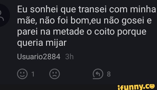 Eu sonhei que transei com minha mãe, não foi bom,eu não gosei e parei ...