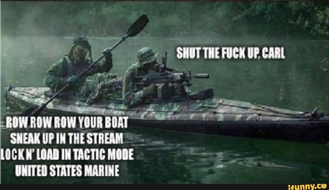 SHUT THE RFUCK UP FOW ROW YOUR BOAT SNEAK UP IN THE STREAIM LOCK