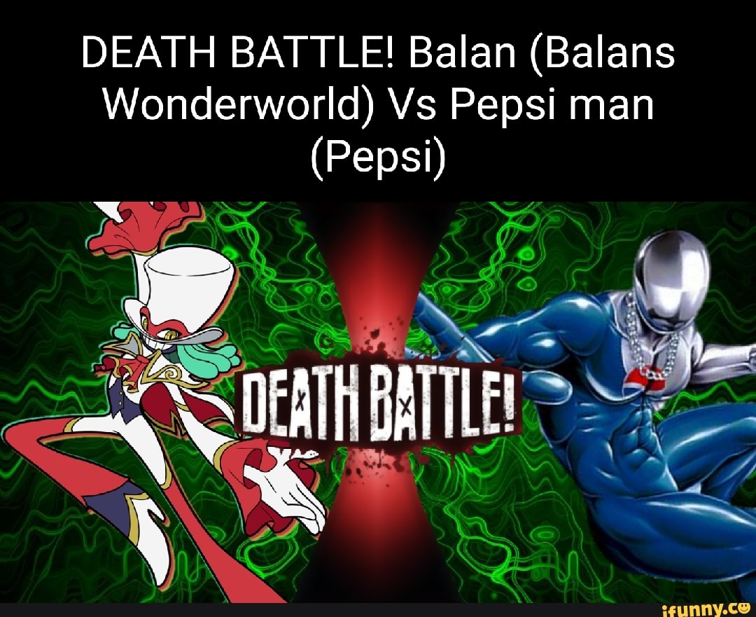 DEATH BATTLE! Balan (Balans Wonderworld) Vs Pepsi man (Pepsi) vA - iFunny  Brazil