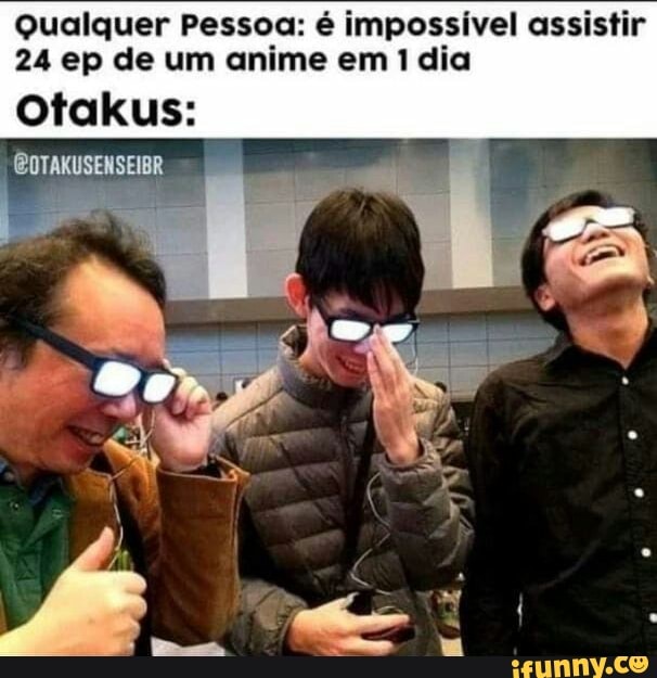 Cara que legenda todos anime sem Otakuss - iFunny Brazil