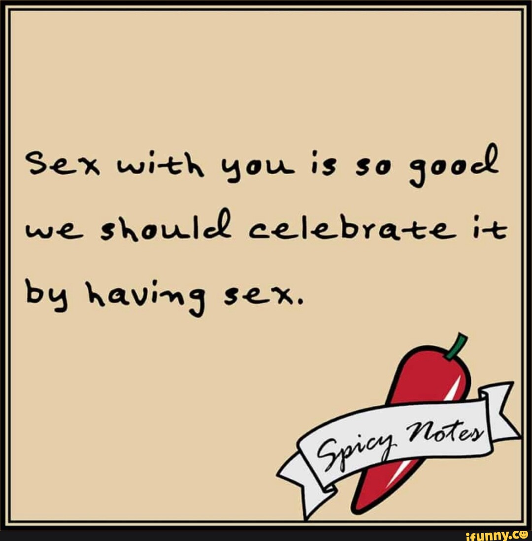 Sex with you is so good! we shoull celebrate it by having sex. - iFunny  Brazil