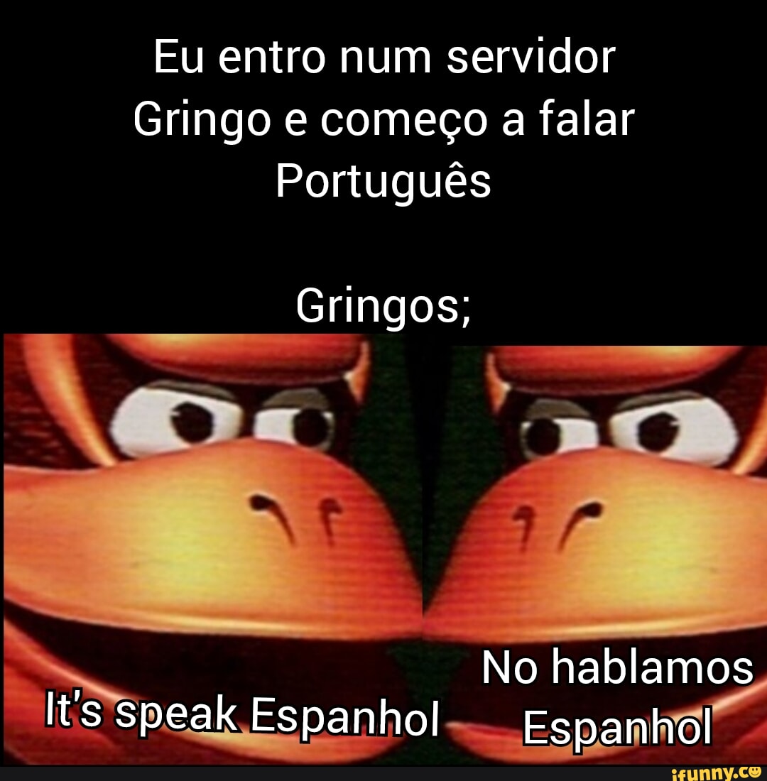 E vocês ainda estão dando uma má impressão pro server BR - aora Hello  people from the brazilian ifunny serv- (ola pessoal do server brasileiro do  ifun-) Gringo cHuPa SoRy cHuPa RoLa