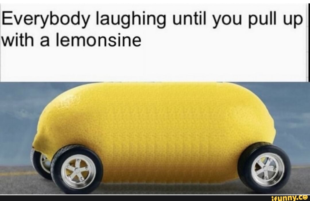 Everybody laughing until you pull up with a lemonsine iFunny Brazil