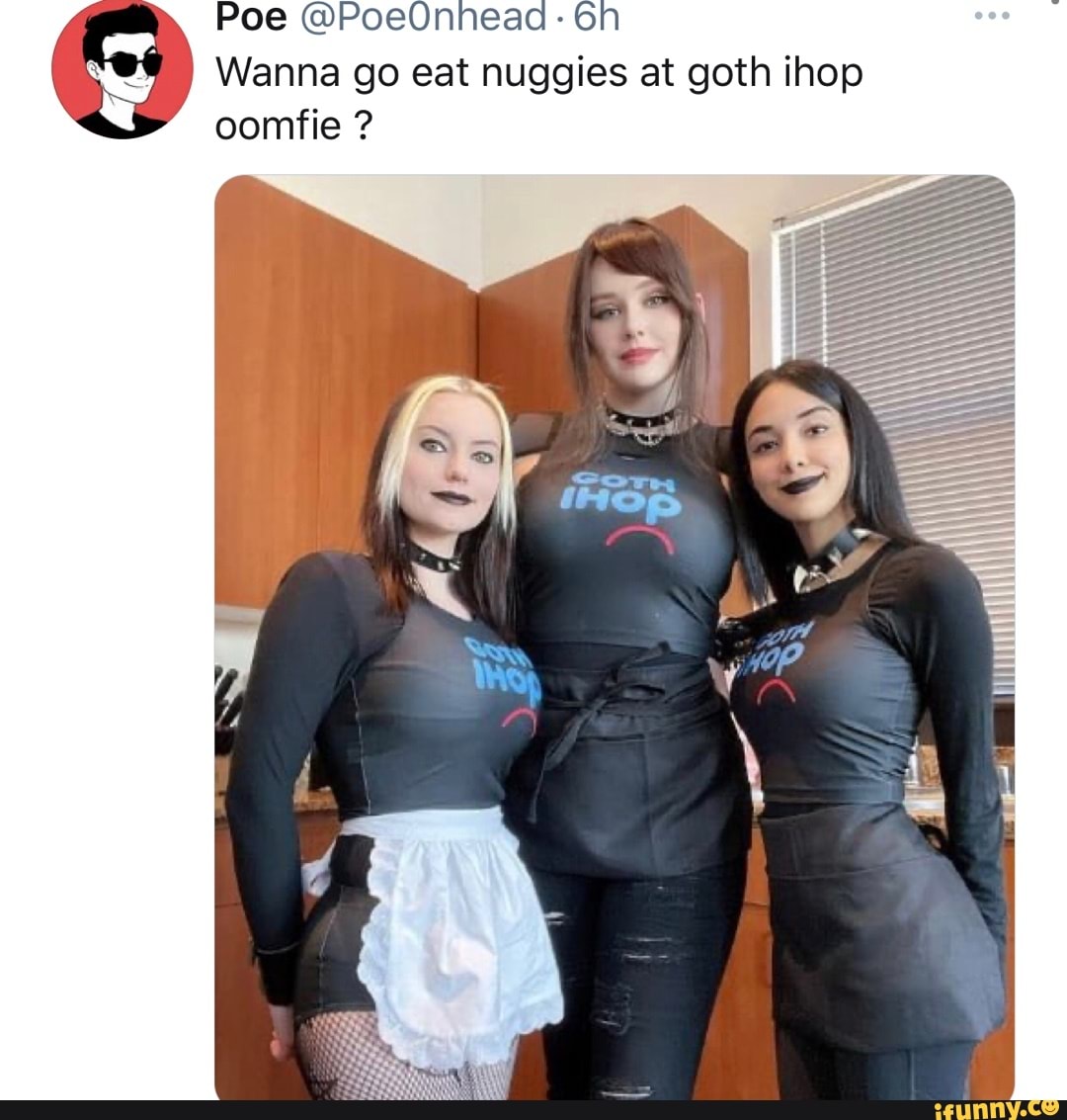 Poe @PoeOnnead Wanna go eat nuggies at goth ihop by oomfie ? - iFunny Brazil