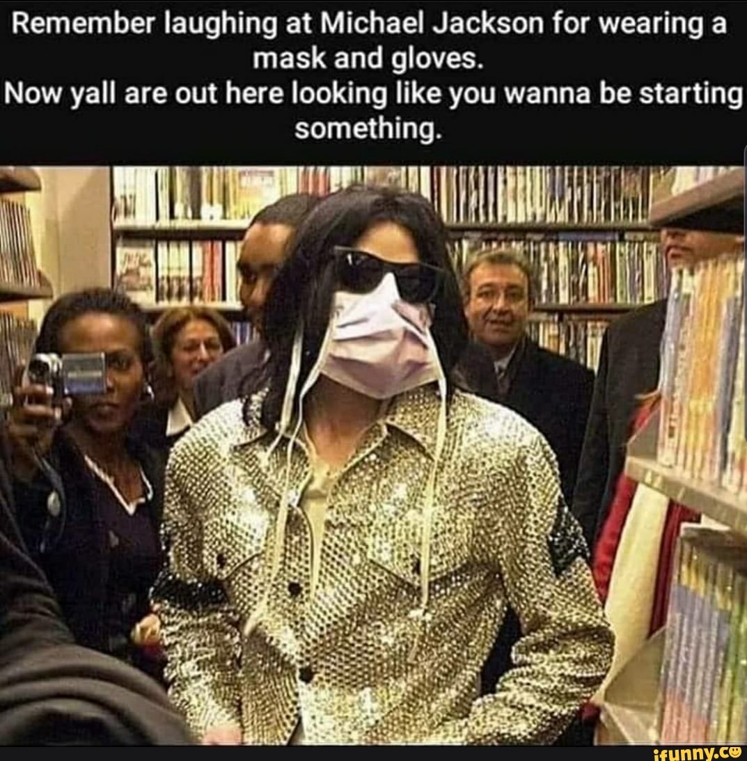Remember laughing at Michael Jackson for wearing a mask and gloves. Now  yall are out here looking like you wanna be starting something. - iFunny  Brazil