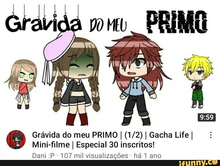 Grávida do meu PRIMO I I Gacha Life I Mini-filme I Especial 30 inscritos!  Dani :P - 107 mil visualizações - há 1 ano - iFunny Brazil