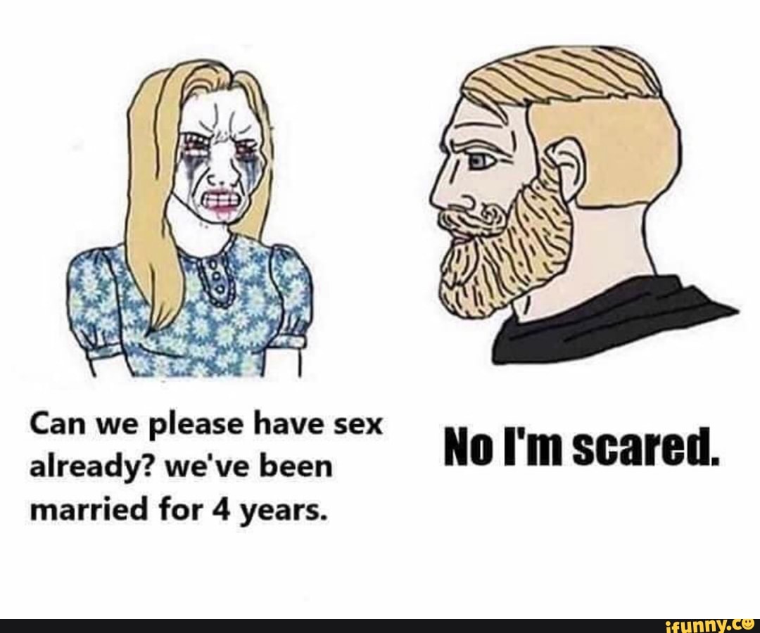 Can we please have sex already? weve been No i m scared. married for 4  years. - iFunny Brazil