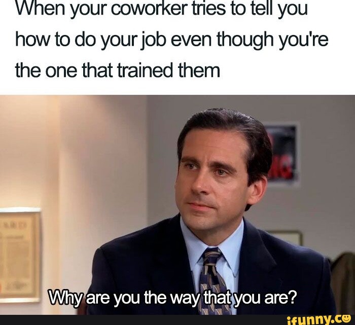 VVhen your coworker tnes to tell you how to do your job even though you ...