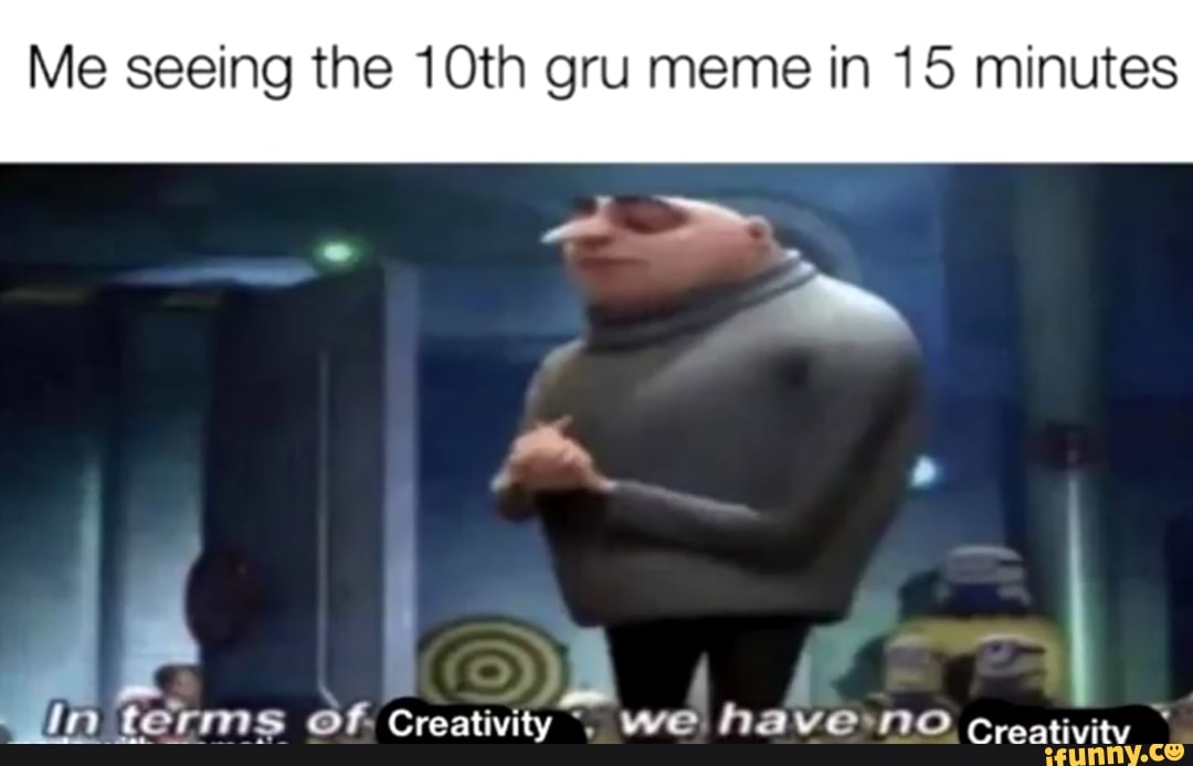 Me seeing the 10th gru meme in 15 minutes Ê in terms Of Creativity We ...