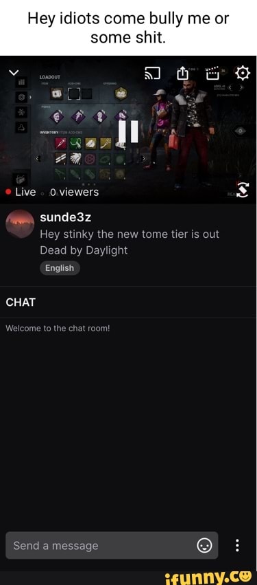 Hey idiots come bully me or some shit. 3 to) Live 0.viewers sunde3z Hey  stinky the new tome tier is out Dead by Daylight English CHAT the Send a  message : - iFunny Brazil