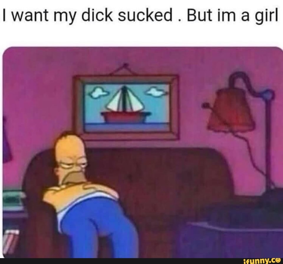 I want my dick sucked . But im a girl - iFunny Brazil