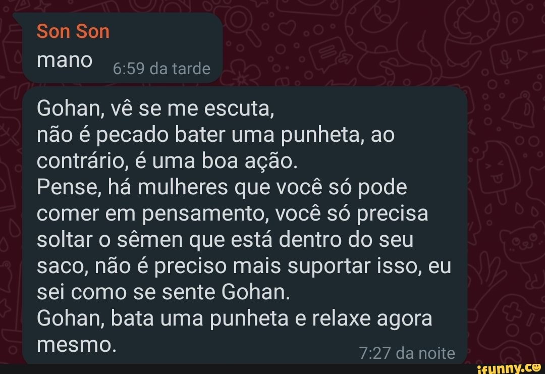 Son Son mano da tarde Gohan, vê se me escuta, não é pecado bater uma  punheta,