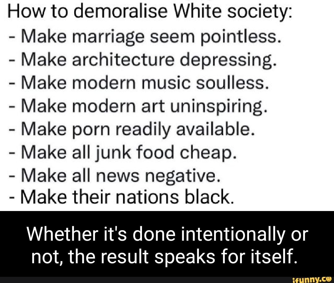 How to demoralise White society: - Make marriage seem pointless. - Make  architecture depressing. - Make modern music soulless. -