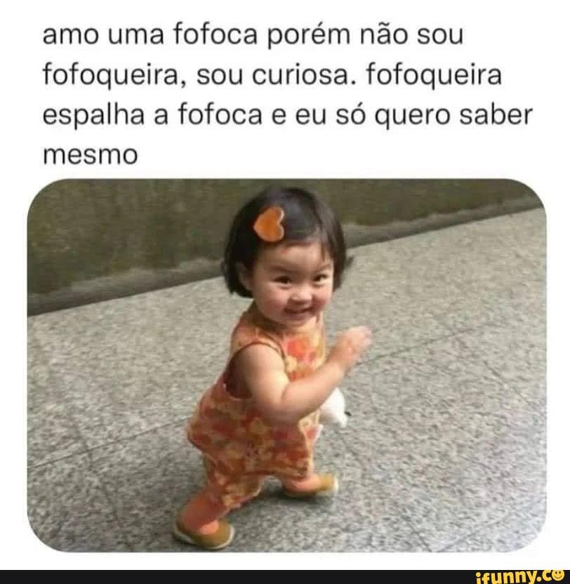 Amo uma fofoca porém não sou fofoqueira, sou curiosa. fofoqueira espalha a  fofoca eu só quero saber mesmo - iFunny Brazil
