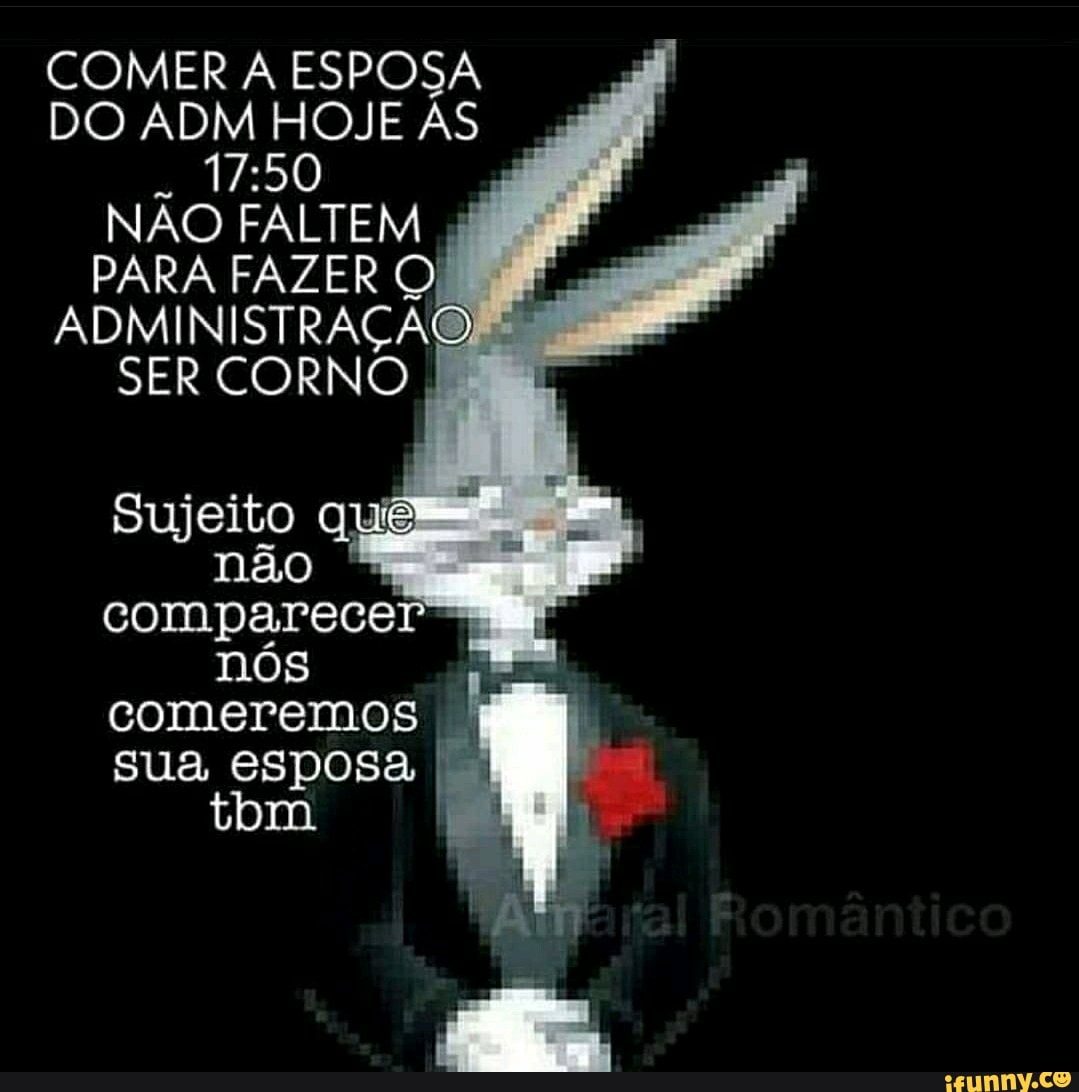 DO ADM HOJE ÁS 4 17:50 NÃO FALTEM i PARA FAZER Q) ADMINISTRAÇÃOR SER CORNO  Sujeito ani não comparecer nós Em, comeremos MM sua esposa I. - iFunny  Brazil