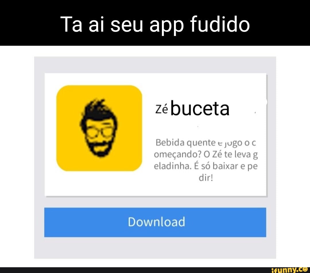 Ta ai seu app fudido zé buceta Bebida quente jugo omeçando? O Zé te leva g  eladinha. É só baixar e pe dir! Download - iFunny Brazil