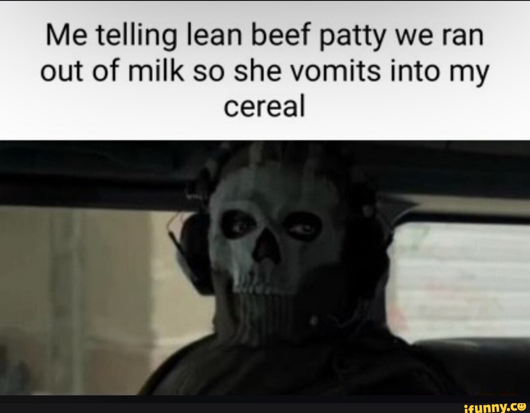 Me telling lean beef patty we ran out of milk so she vomits into my cereal  - iFunny Brazil