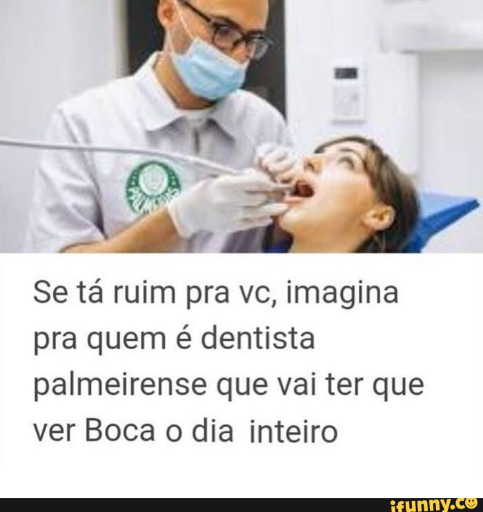 Se tá ruim pra vc imagina pra quem é dentista palmeirense que vai ter que ver Boca o dia