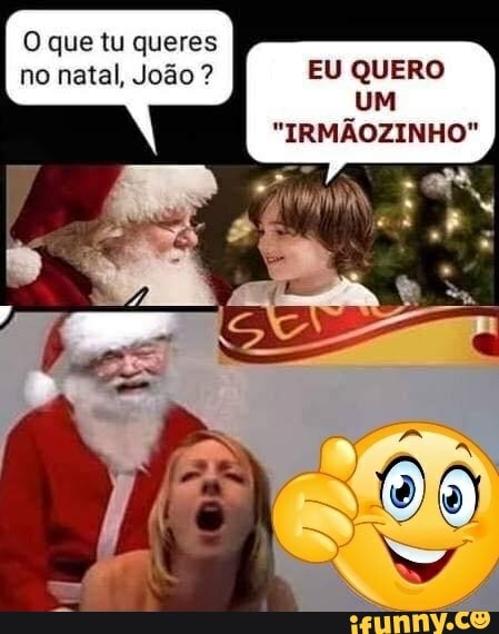 Papai noel: qual presente que você quer no natal? eu: quero