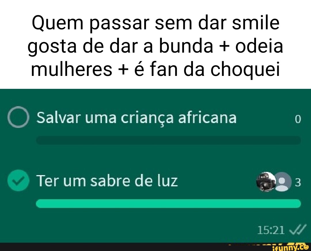 Quem passar sem dar smile gosta de dar a bunda + odeia mulheres + é fan da  choquei Salvar uma criança africana Ter um sabre de luz - iFunny Brazil