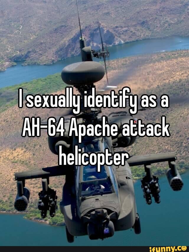 And my pronouns are SOI/SOI I sexually identify as a AH64 Apache attack helicopter iFunny