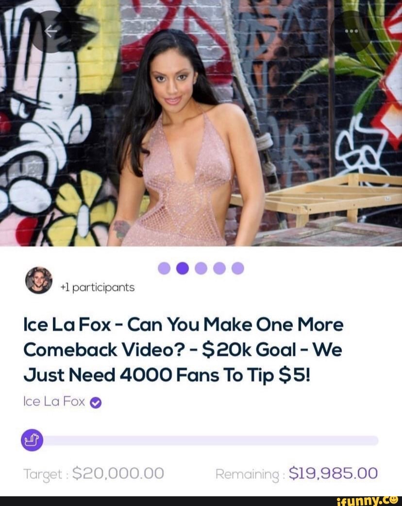 1 participants Ice La Fox - Can You Make One More Comeback Video? - S20k  Goal - We Just Need 4000 Fans To Tip $5! Ice La Fox @ Terget S20,000.00  $19,985.00 - iFunny Brazil