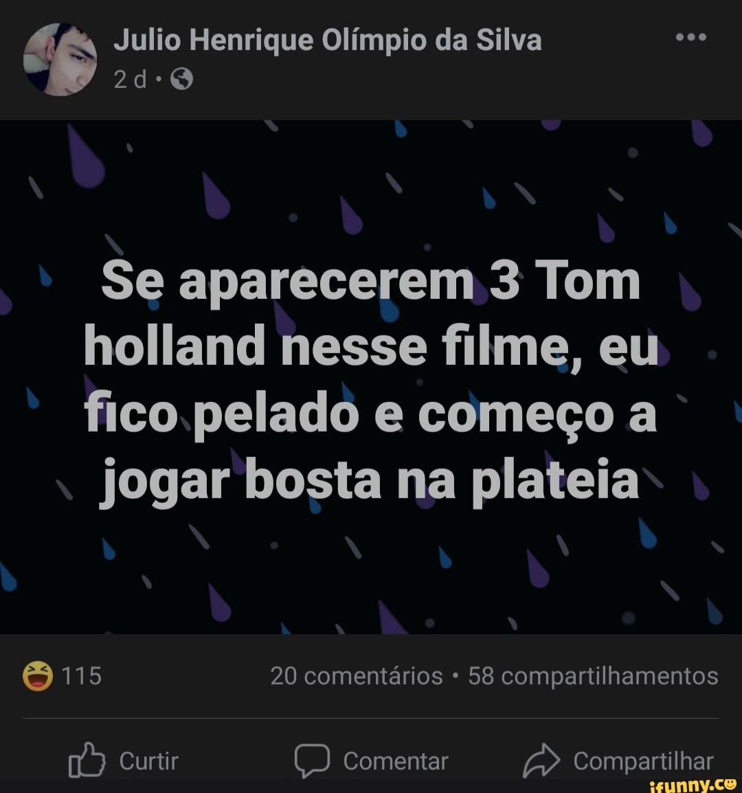 Julio Henrique Olímpio da Silva Se aparecerem 3 Tom holland nesse filme, eu  fico pelado e começo a jogar bosta na plateia &115 20 comentários 58  compartilhamentos Curtir Comentar Compartilhar - iFunny Brazil