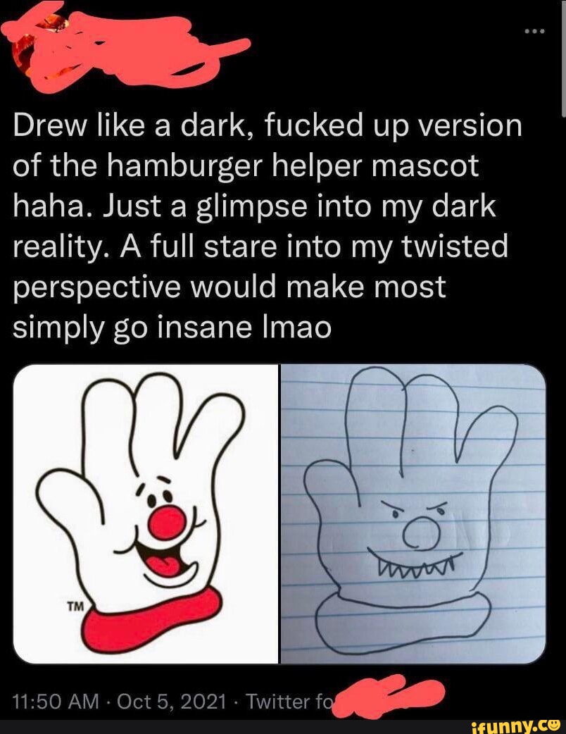 Drew like a dark, fucked up version of the hamburger helper mascot haha. Just a glimpse into my ...