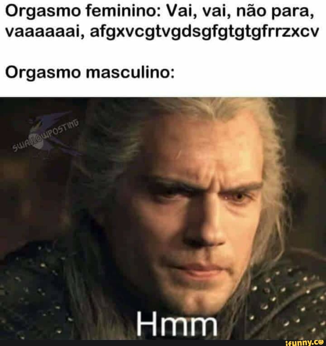 Orgasmo feminino: Val, vai, não para, vaaaaaai, afgxvcgtvgdsgfgtatgfrrzxcv  Orgasmo masculino: Hmm - iFunny Brazil