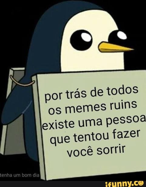 POR TRAS DE CADA MEME TEM.UMA.PESSOA.TRISTE TENTANDO TE FAZER