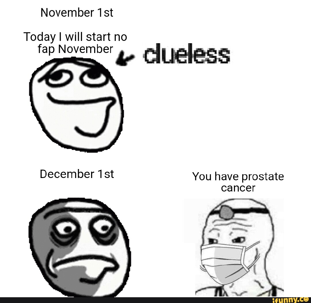 November ist Today I will start no fap November Clueless December You have  prostate cancer - iFunny Brazil