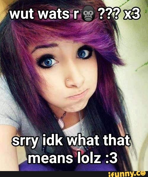 Wut wats srry idk what means lolz :3 - iFunny Brazil