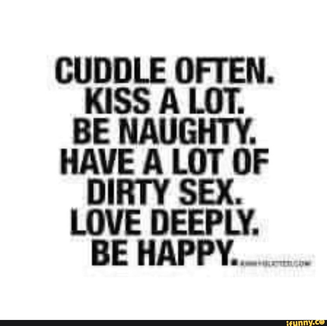 CUDDLE OFTEN. KISS A LOT. BE NAUGHTY. HAVE A LOT OF DIRTY SEX. LOVE DEEPLY.  BE HAPPY............ - iFunny Brazil