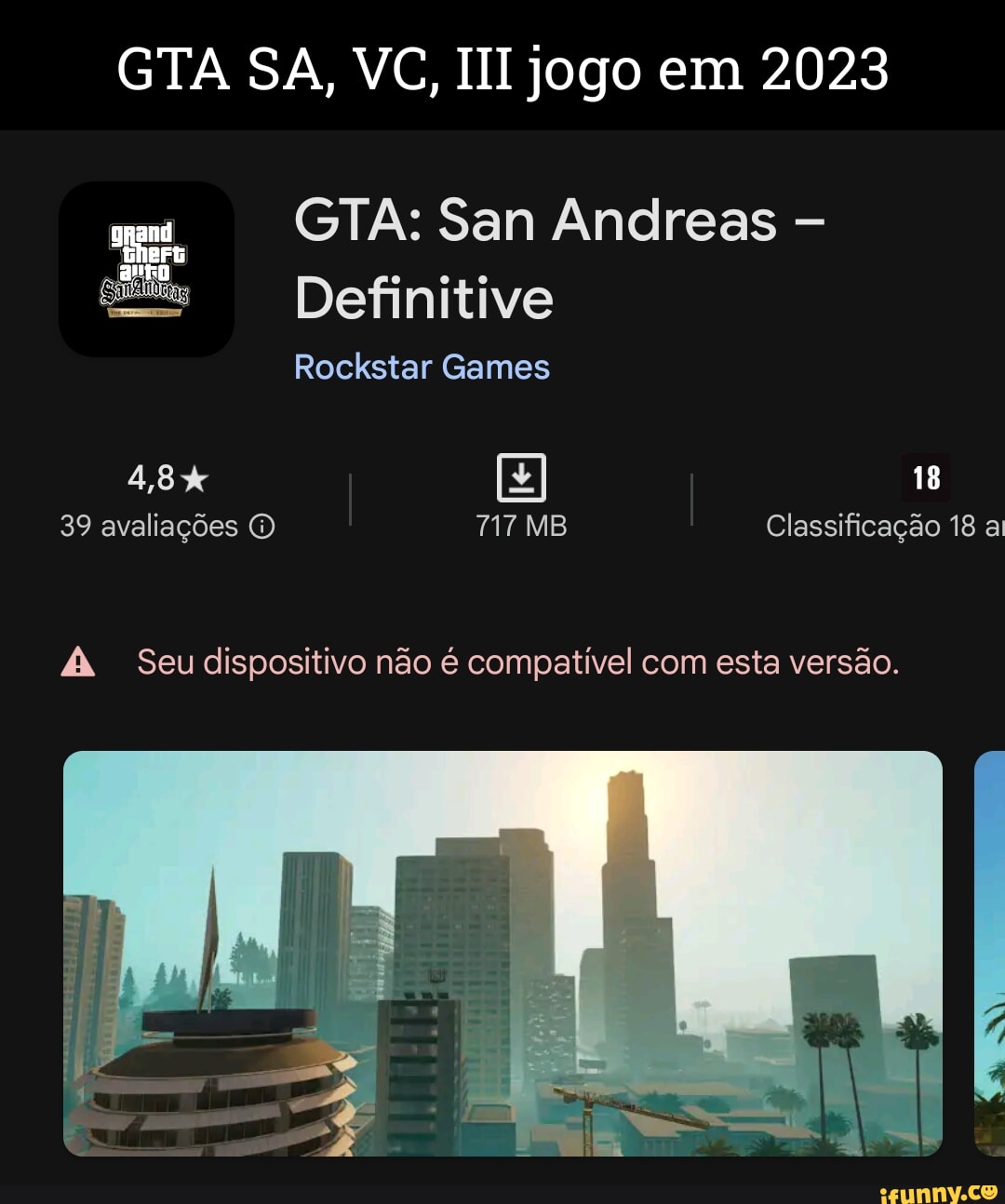 GTA SA, VC, jogo em 2023 GTA: San Andreas - Definitive Rockstar Games 4,8%  18 39 avaliações O 717 MB Classificação 18 ai Seu dispositivo não é  compativel com esta versão. - iFunny Brazil