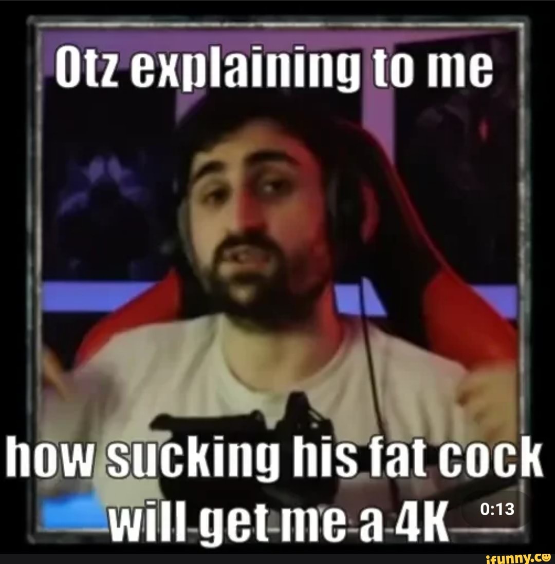 Otz explaining to me I how sucking his fat cock willgetmeadk - iFunny Brazil