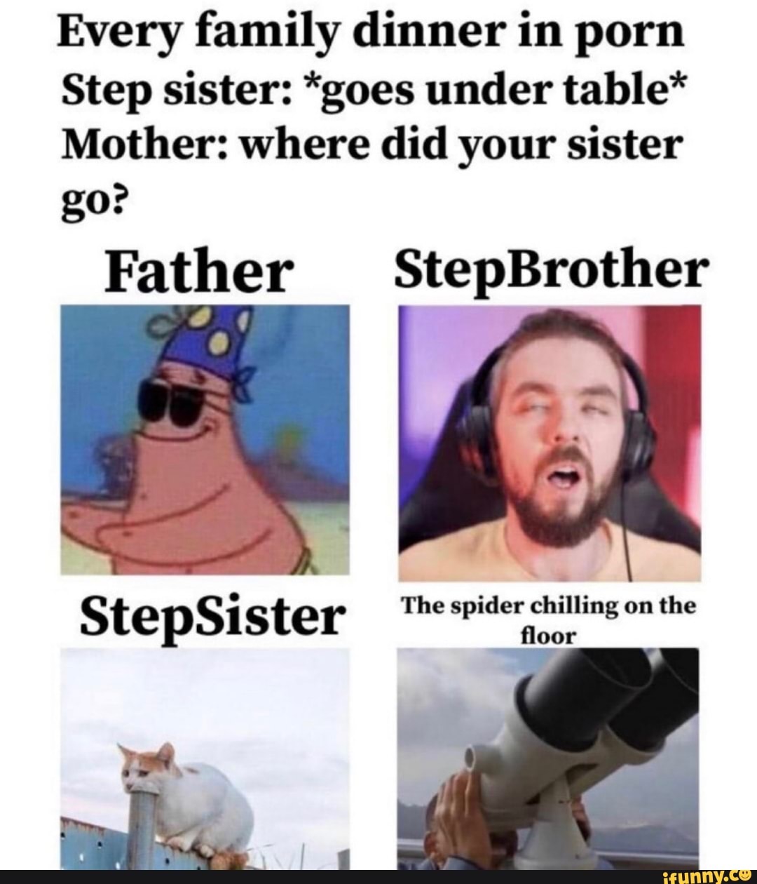 Every family dinner in porn Step sister: *goes under table* Mother: where  did your sister go? Father StepBrother StepSi ster epider chilling - iFunny  Brazil