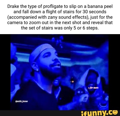 Drake the type of profligate to slip on a banana peel and fall down a ...