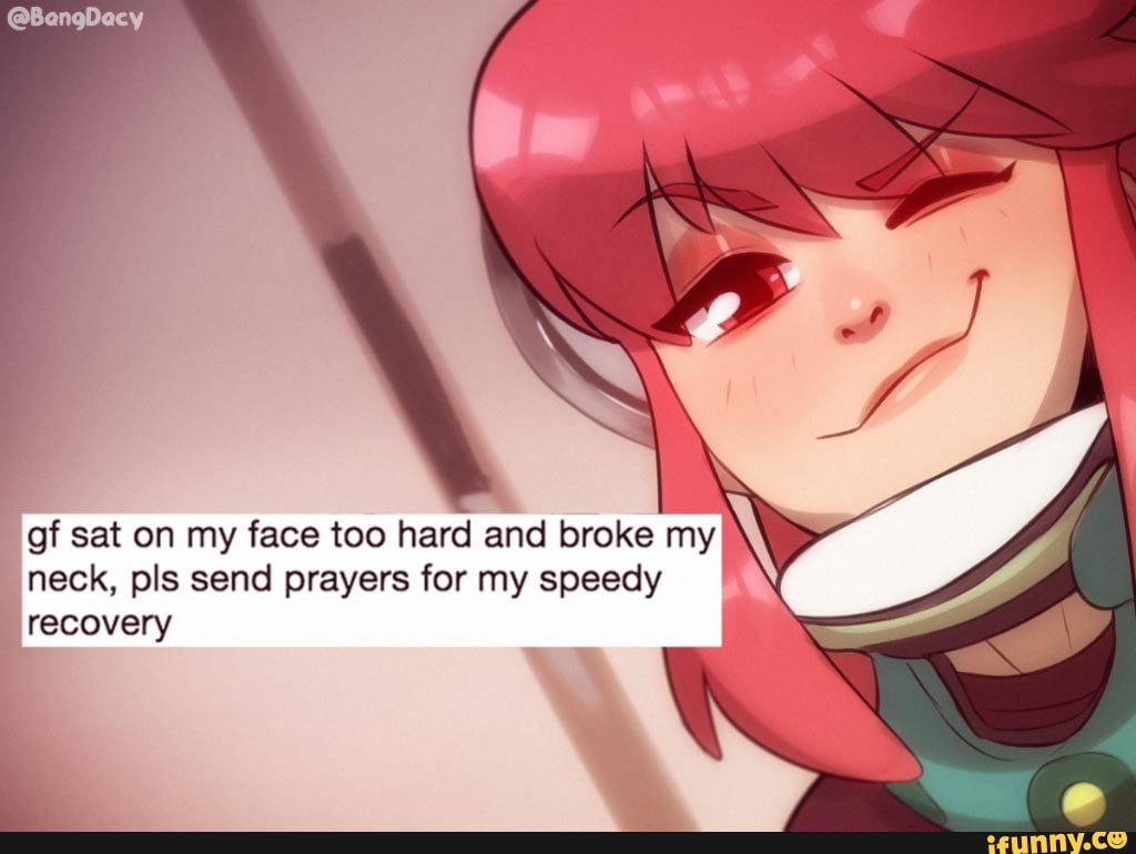 BangDacy IN gf sat on my face too hard and broke my neck, pls send